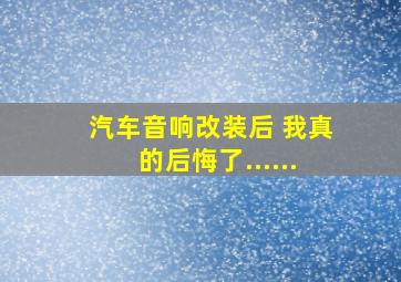 汽车音响改装后 我真的后悔了......